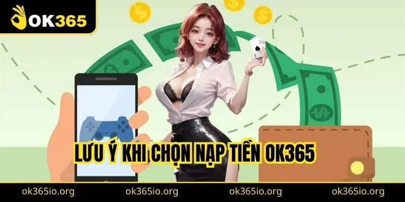 Lưu ý khi chọn nạp tiền OK365