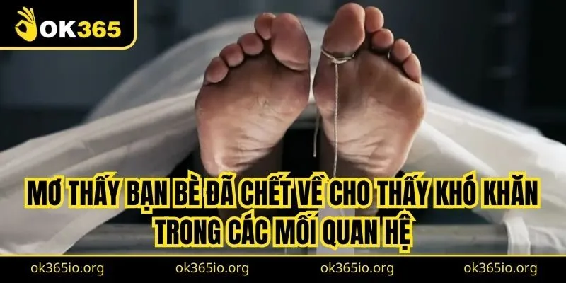 Mơ thấy bạn bè đã chết về cho thấy bạn đang gặp khó khăn trong các mối quan hệ