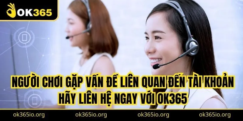 Người chơi gặp vấn đề liên quan đến tài khoản hãy liên hệ ngay với OK365