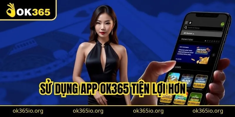 Sử dụng App OK365 tiện lợi hơn
